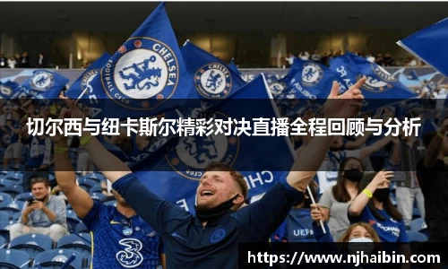 切尔西与纽卡斯尔精彩对决直播全程回顾与分析