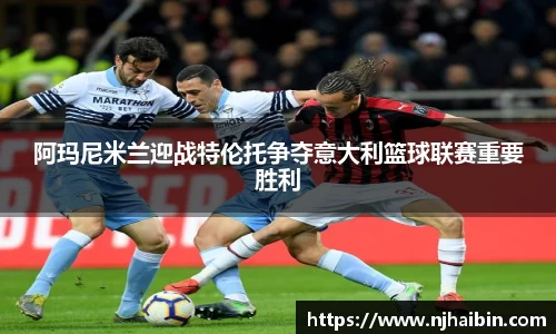 阿玛尼米兰迎战特伦托争夺意大利篮球联赛重要胜利