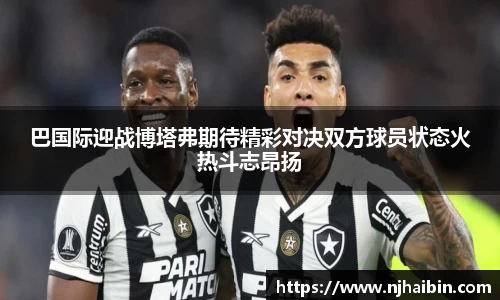 巴国际迎战博塔弗期待精彩对决双方球员状态火热斗志昂扬