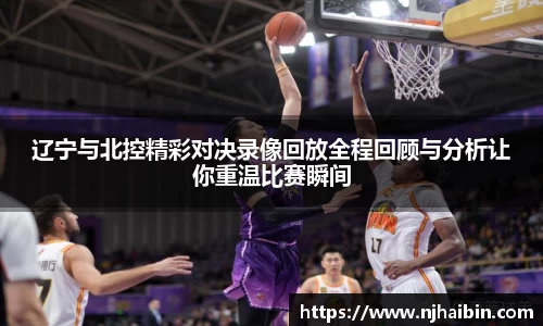辽宁与北控精彩对决录像回放全程回顾与分析让你重温比赛瞬间